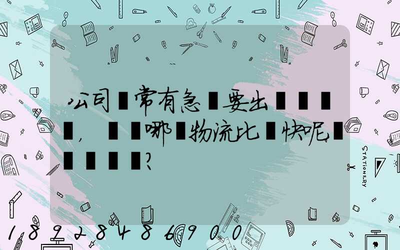 公司經常有急貨要出，請問哪個物流比較快呢？